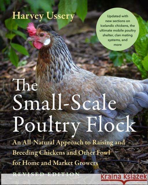 The Small-Scale Poultry Flock, Revised Edition: An All-Natural Approach to Raising and Breeding Chickens and Other Fowl for Home and Market Growers Harvey Ussery 9781645021018