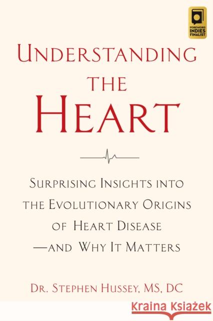 Understanding the Heart: Surprising Insights into the Evolutionary Origins of Heart Disease-and Why It Matters Doctor Stephen Hussey 9781645021308