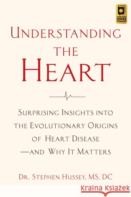 Understanding the Heart: Surprising Insights into the Evolutionary Origins of Heart Disease—and Why It Matters Doctor Stephen Hussey 9781645021308