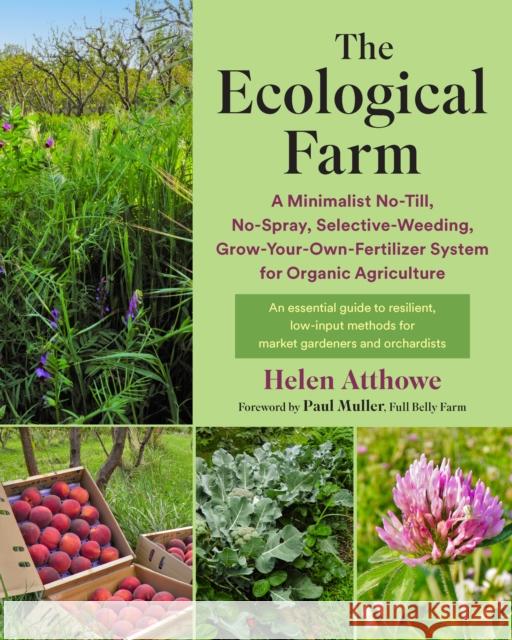 The Ecological Farm: A Minimalist No-Till, No-Spray, Selective-Weeding, Grow-Your-Own-Fertilizer System for Organic Agriculture Helen Atthowe 9781645021810 Chelsea Green Publishing Co