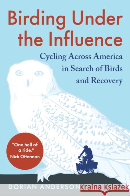 Birding Under the Influence: Cycling Across America in Search of Birds and Recovery Dorian Anderson 9781645022237 Chelsea Green Publishing Co