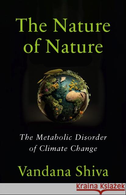 The Nature of Nature: The Metabolic Disorder of Climate Change Vandana Shiva 9781645022879 Chelsea Green Publishing Company