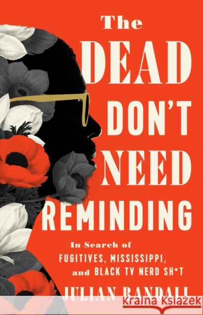 The Dead Don't Need Reminding: In Search of Fugitives, Mississippi, and Black TV Nerd Shit Julian Randall 9781645030263 Bold Type Books