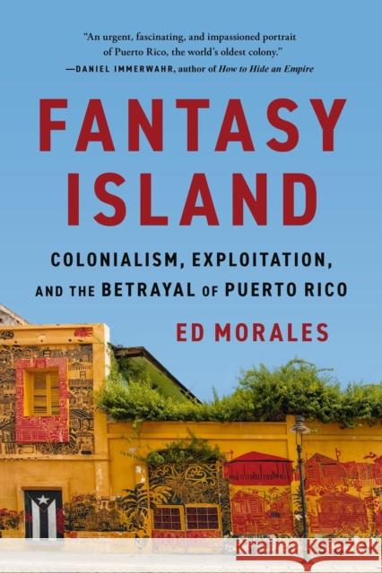 Fantasy Island: Colonialism, Exploitation, and the Betrayal of Puerto Rico Ed Morales 9781645030751 Bold Type Books