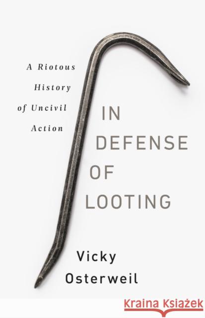 In Defense of Looting: A Riotous History of Uncivil Action Vicky Osterweil 9781645036692