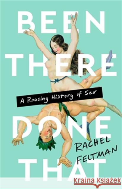 Been There, Done That: A Rousing History of Sex Rachel Feltman 9781645037163 Bold Type Books