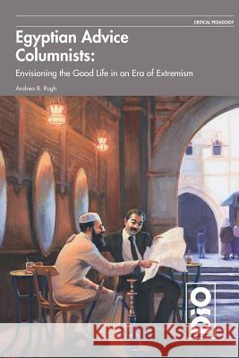 Egyptian Advice Columnists: Envisioning the Good Life in an Era of Extremism Andrea B. Rugh 9781645040002 Dio Press Inc