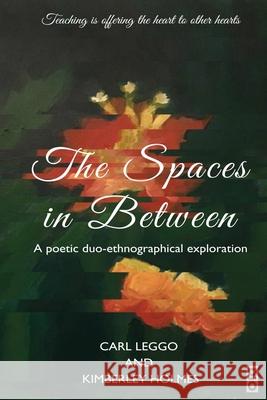 The Spaces in Between: A Poetic duo-ethnographical Exploration Carl Leggo Kimberley Holmes 9781645040477 Dio Press Inc