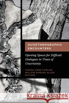 Duoethnographic Encounters: Opening Spaces for Difficult Dialogues in Times of Uncertainty Teresa Anne Fowler Willow Samara Allan 9781645040781 Dio Press Inc