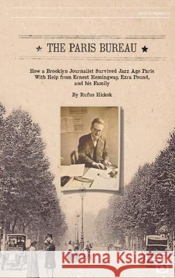 The Paris Bureau: How a Brooklyn Journalist Survived Jazz Age Paris With Help from Ernest Hemingway, Ezra Pound, and his Family. Rufus Hickok 9781645041108 Dio Press Inc