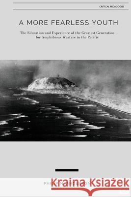 A More Fearless Youth: The Education and Experience of the Greatest Generation for Amphibious Warfare in the Pacific Philip M. Anderson 9781645041269