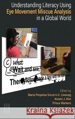 Understanding Literacy Using Eye Movement Miscue Analysis in A Global World Maria Perpetua Socorro U Liwanag Koomi J Kim Prisca Martens 9781645041306