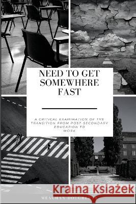 Need to Get Somewhere Fast: A critical examination of the transition from post-secondary education to work Meaghan Dougherty   9781645042563