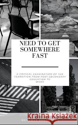 Need to Get Somewhere Fast: A critical examination of the transition from post-secondary education to work Meaghan Dougherty   9781645042570