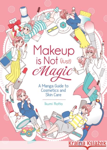 Makeup Is Not (Just) Magic: A Manga Guide to Cosmetics and Skin Care Ikumi Rotta 9781645054467