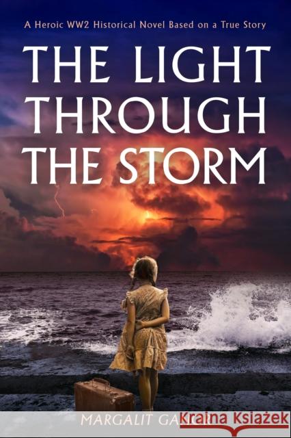 The Light Through the Storm: A Heroic WW2 Historical Novel Based on a True Story Margalit Ganor 9781645061076