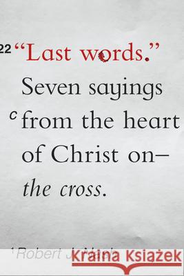 Last Words: Seven Sayings from the Heart of Christ on the Cross Robert J. Nash 9781645070405 New Growth Press