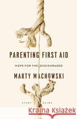 Parenting First Aid: Hope for the Discouraged, Study Guide Marty Machowski 9781645070467 New Growth Press