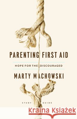 Parenting First Aid Study Guide: Hope for the Discouraged, Study Guide Marty Machowski 9781645070467