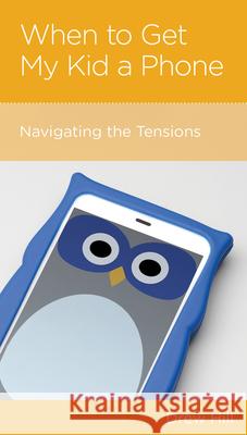 When to Get My Kid a Phone: Navigating the Tensions Drew Hill 9781645070962 New Growth Press