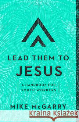 Lead Them to Jesus: A Handbook for Youth Workers Mike McGarry 9781645071303 New Growth Press