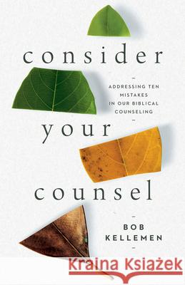 Consider Your Counsel: Addressing Ten Mistakes in Our Biblical Counseling Bob Kellemen 9781645071457 New Growth Press