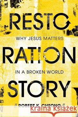 Restoration Story: Why Jesus Matters in a Broken World Robert Cheong 9781645071655