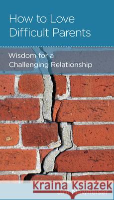 How to Love Difficult Parents: Wisdom for a Challenging Relationship Jim Newheiser 9781645071808