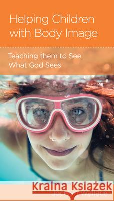 Helping Children with Body Image: Teaching Them to See What God Sees Jocelyn Wallace 9781645071945