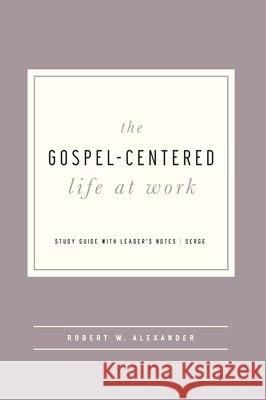 The Gospel-Centered Life at Work: Study Guide with Leader's Notes Robert Alexander 9781645071983 New Growth Press