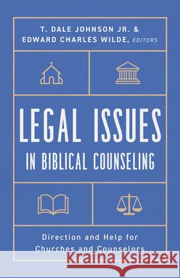 Legal Issues in Biblical Counseling: Direction and Help for Churches and Counselors Dale Johnson Ed Wilde 9781645072461 New Growth Press