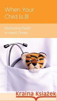 When Your Child Is Ill: Nurturing Faith in Hard Times Scott James 9781645072690