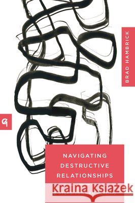 Navigating Destructive Relationships: 9 Steps Toward Healing Brad Hambrick 9781645074311 New Growth Press