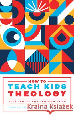 How to Teach Kids Theology: Deep Truths for Growing Faith Sam Luce Hunter Williams 9781645074854 New Growth Press