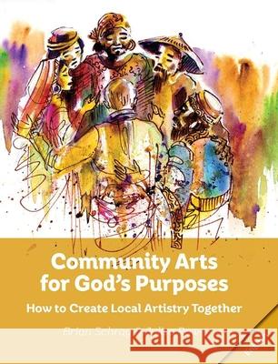 Community Arts for God's Purposes: How to Create Local Artistry Together Brian Schrag Julisa Rowe 9781645081807 William Carey Library Publishers