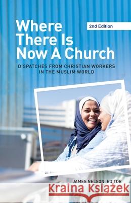 Where There Is Now a Church (2nd edition): Dispatches from Christian Workers in The Muslim World James Nelson 9781645083313 William Carey Library Publishers