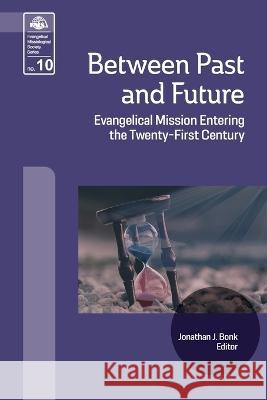 Between Past and Future: Evangelical Mission Entering the Twenty-First Century Jonathan J Bonk 9781645085232