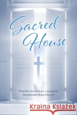 Sacred House: What Do You Need for a Liturgical, Sacramental House Church? Alan L Andraeas 9781645150169 Christian Faith