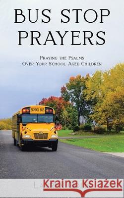 Bus Stop Prayers: Praying the Psalms Over Your School-Aged Children Lauren Golis 9781645151180 Christian Faith