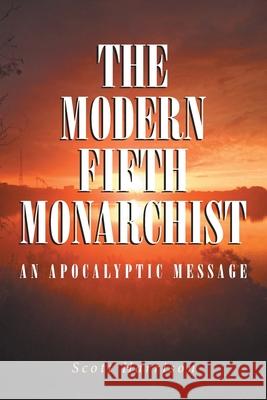 The Modern Fifth Monarchist: An Apocalyptic Message Scott Harrison 9781645152422