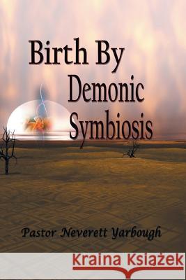 Birth by Demonic Symbiosis Pastor Neverett Yarbough 9781645156345 Christian Faith Publishing, Inc