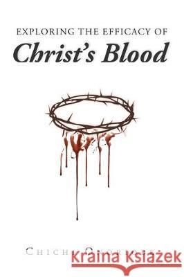 Exploring the Efficacy of Christ's Blood Chichi Onoriobe 9781645156673 Christian Faith Publishing, Inc