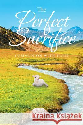 The Perfect Sacrifice: Communion With Jesus K C Stanger   9781645157885 Christian Faith Publishing, Inc