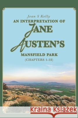 An Interpretation of Jane Austen's Mansfield Park: (Chapters 1-18) Jean S. Kelly 9781645158752