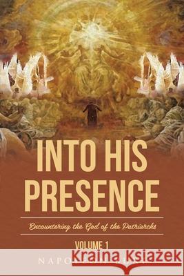 Into His Presence, Volume 1: Encountering the God of the Patriarchs Napoleon Burt 9781645159711 Christian Faith
