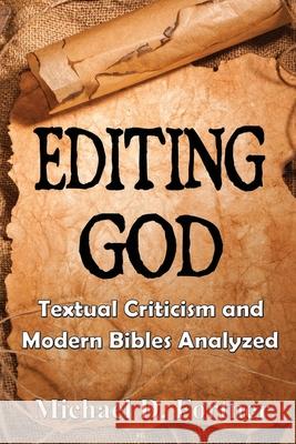 Editing God: Textual Criticism and Modern Bibles Analyzed Michael D Fortner 9781645166436