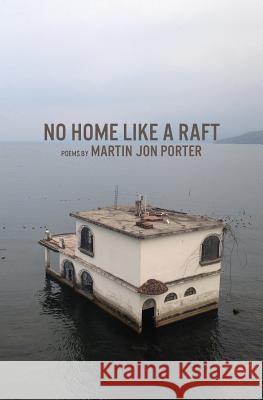 No Home Like a Raft Martin Jon Porter 9781645166672 Atmosphere Press