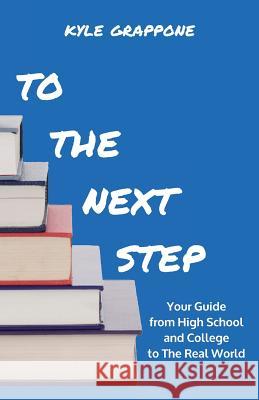 To the Next Step: Your Guide from High School and College to the Real World Kyle Grappone 9781645166689 Atmosphere Press