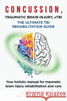 CONCUSSION, TRAUMATIC BRAIN INJURY, mTBI ULTIMATE REHABILITATION GUIDE: Your holistic manual for traumatic brain injury rehabilitation and care Anum Khan Leon Edward 9781645169024 978-1-64516-902-4