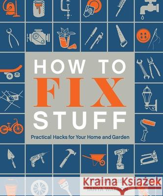 How to Fix Stuff: Practical Hacks for Your Home and Garden Scalisi, Tom 9781645179467 Thunder Bay Press